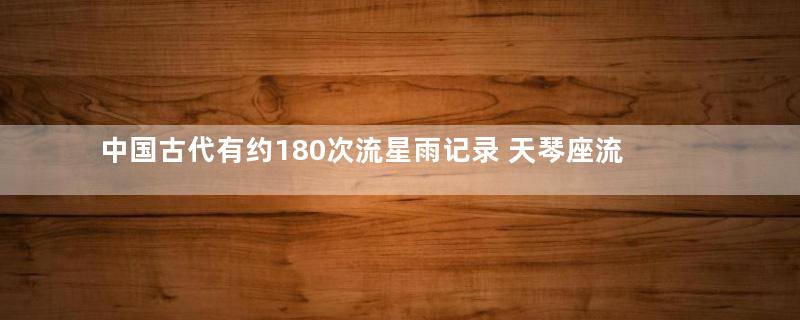 中国古代有约180次流星雨记录 天琴座流星雨8次